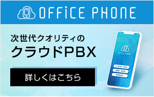 次世代品質のクラウドPBX「OFFICE PHONE」
